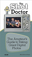 The Shot Doctor: The Amateur's Guide to Taking Great Digital Photos