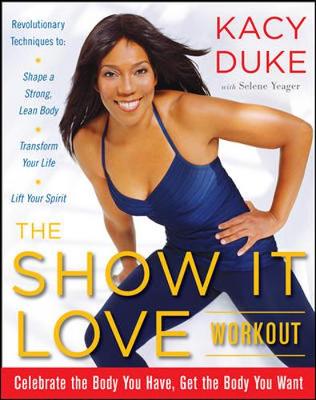 The Show It Love Workout: Celebrate the Body You Have, Get the Body You Want - Duke, Kacy, and Yeager, Selene