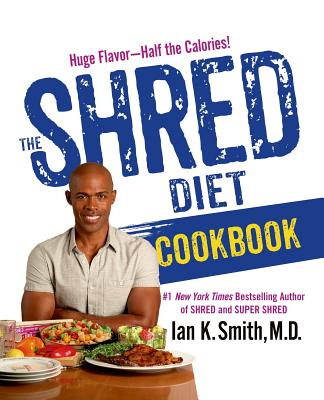 The Shred Diet Cookbook: Huge Flavors - Half the Calories - Smith, Ian K