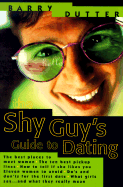 The Shy Guy's Guide to Dating: The Best Places to Meet Women, the Ten Best Pickup Lines, How to Tell If She Likes You, Eleven Women to Avoid, Do's and Don'ts for the First Date, What Girls Say...and What They Really Mean