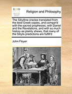 The Sibylline Oracles Translated from the Best Greek Copies, and Compar'd with the Sacred Prophesies, with Daniel and the Revelations, and with So Much History as Plainly Shews, That Many of the Sibyls Predictions Are Fulfill'd