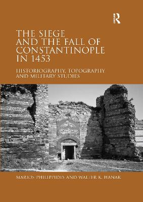 The Siege and the Fall of Constantinople in 1453: Historiography, Topography, and Military Studies - Philippides, Marios, and Hanak, Walter K.