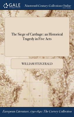 The Siege of Carthage: an Historical Tragedy in Five Acts - Fitzgerald, William