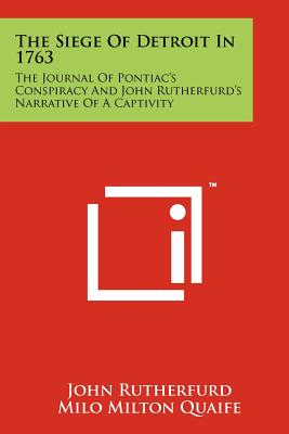 The Siege Of Detroit In 1763: The Journal Of Pontiac's Conspiracy And John Rutherfurd's Narrative Of A Captivity - Rutherfurd, John, and Quaife, Milo Milton (Editor), and Ford, R Clyde (Translated by)