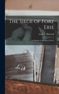 The Siege of Fort Erie: An Episode of the War of 1812; - Babcock, Louis L