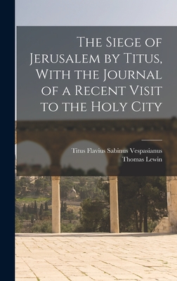 The Siege of Jerusalem by Titus, With the Journal of a Recent Visit to the Holy City - Lewin, Thomas, and Vespasianus, Titus Flavius Sabinus