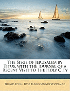 The Siege of Jerusalem by Titus, with the Journal of a Recent Visit to the Holy City