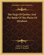 The Siege Of Quebec And The Battle Of The Plains Of Abraham