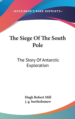 The Siege Of The South Pole: The Story Of Antarctic Exploration - Mill, Hugh Robert