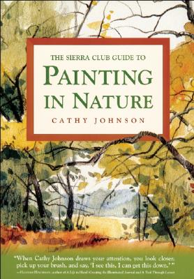 The Sierra Club Guide to Painting in Nature - Johnson, Cathy Ann, and Sierra Club