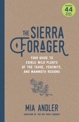 The Sierra Forager: Your Guide to Edible Wild Plants of the Tahoe, Yosemite, and Mammoth Regions - Andler, Mia