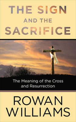 The Sign and the Sacrifice: The Meaning of the Cross and Resurrection - Williams, Rowan, Archbishop