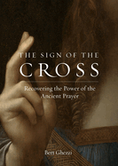 The Sign of the Cross: Recovering the Power of the Ancient Prayer