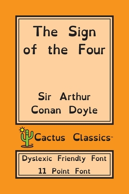 The Sign of the Four (Cactus Classics Dyslexic Friendly Font): 11 Point Font; Dyslexia Edition; OpenDyslexic - Doyle, Arthur Conan, Sir, and Cactus, Marc, and Cactus Publishing Inc (Prepared for publication by)