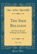 The Sikh Religion, Vol. 1 of 6: Its Gurus, Sacred Writings and Authors (Classic Reprint)