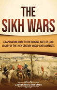 The Sikh Wars: A Captivating Guide to the Origins, Battles, and Legacy of the 19th-Century Anglo-Sikh Conflicts