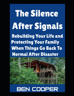 The Silence After Signals: Rebuilding Your Life and Protecting Your Family When Things Go Back To Normal After Disaster