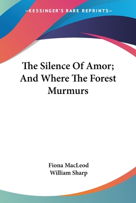 The Silence Of Amor; And Where The Forest Murmurs - MacLeod, Fiona, and Sharp, William