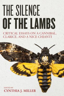 The Silence of the Lambs: Critical Essays on a Cannibal, Clarice, and a Nice Chianti - Miller, Cynthia J. (Editor)
