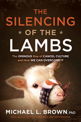 The Silencing of the Lambs: The Ominous Rise of Cancel Culture and How We Can Overcome It - Brown, Michael L, PhD