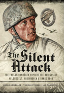 The Silent Attack: The Fallschirmjger Capture the Bridges of Veldwezelt, Vroenhoven and Kanne 1940