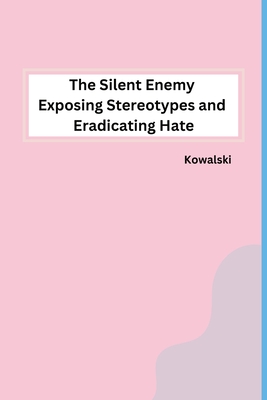 The Silent Enemy Exposing Stereotypes and Eradicating Hate - Kowalski