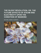The Silent Revolution, Or, the Future Effects of Steam and Electricity Upon the Condition of Mankind
