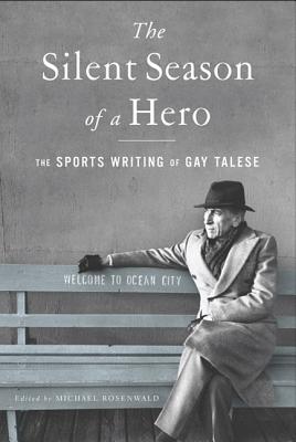 The Silent Season of a Hero: The Sports Writing of Gay Talese - Talese, Gay, Professor, and Rosenwald, Michael (Editor)