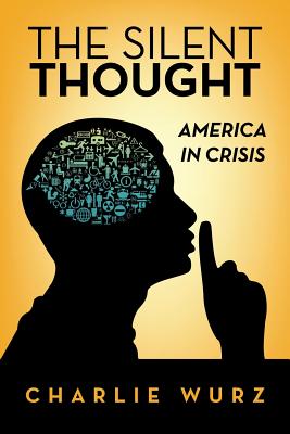 The Silent Thought: America in Crisis - Wurz, Charlie