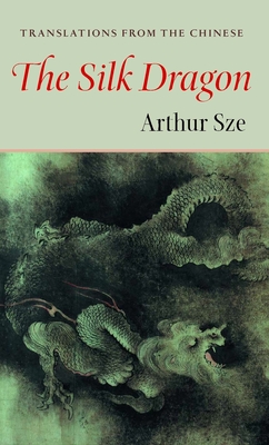 The Silk Dragon: Translations from the Chinese - Sze, Arthur (Editor)