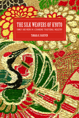 The Silk Weavers of Kyoto: Family and Work in a Changing Traditional Industry - Hareven, Tamara
