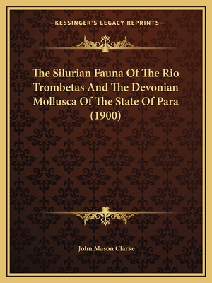 The Silurian Fauna Of The Rio Trombetas And The Devonian Mollusca Of The State Of Para (1900) - Clarke, John Mason