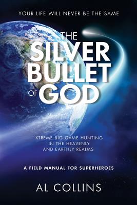 The Silver Bullet of God: Xtreme Big Game Hunting in the Earthly and Heavenly Realms - Collins, Al