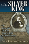 The Silver King: The Remarkable Life of the Count of Regla in Colonial Mexico