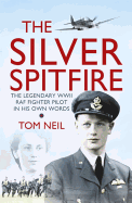 The Silver Spitfire: The Legendary WWII RAF Fighter Pilot in His Own Words
