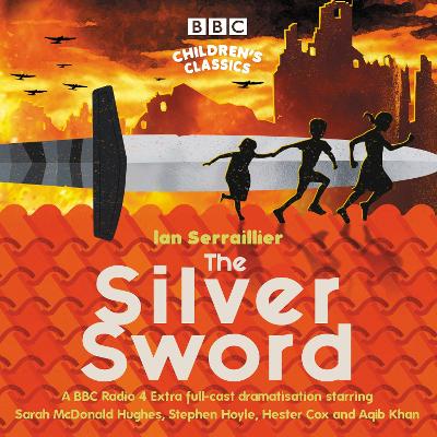 The Silver Sword: A BBC Radio full-cast dramatisation - Serraillier, Ian, and Cast, Full (Read by), and Cox, Hester (Read by)