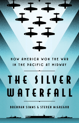 The Silver Waterfall: How America Won the War in the Pacific at Midway - Simms, Brendan, and McGregor, Steven