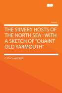 The Silvery Hosts of the North Sea: With a Sketch of "quaint old Yarmouth"