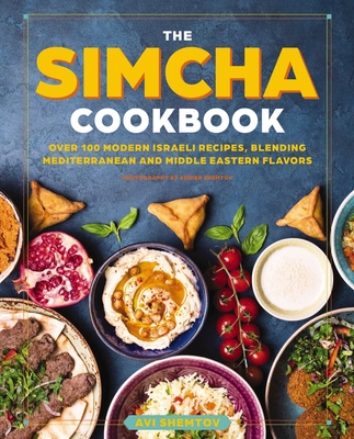 The Simcha Cookbook: Over 100 Modern Israeli Recipes, Blending Mediterranean and Middle Eastern Foods - Shemtov, Avi