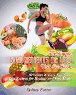 The Simple 5 Ingredients or Less Keto Cookbook: Delicious & Easy Ketogenic Diet Recipes for Healthy & Fast Meals