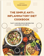 The Simple Anti-inflammatory Diet Cookbook: Tasty and Delicious Recipes for Managing Arthritis