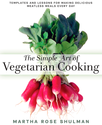 The Simple Art of Vegetarian Cooking: Templates and Lessons for Making Delicious Meatless Meals Every Day: A Cookbook - Shulman, Martha Rose