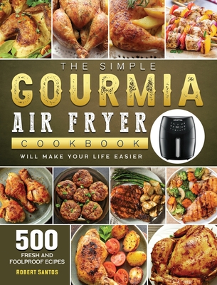 The Simple Gourmia Air Fryer Cookbook: 500 Fresh and Foolproof Recipes that Will Make Your Life Easier - Santos, Robert