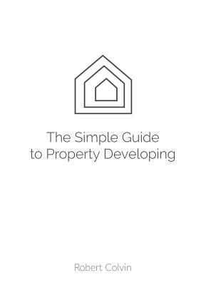 The Simple Guide to Property Developing - Colvin, Robert
