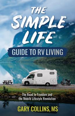 The Simple Life Guide to RV Living: The Road to Freedom and the Mobile Lifestyle Revolution - Collins, Gary