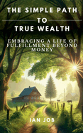 The Simple Path to True Wealth: Embracing a Life of Fulfillment Beyond Money