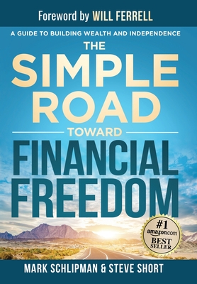 The Simple Road Toward Financial Freedom: A Guide to Building Wealth and Independence - Schlipman, Mark, and Short, Steve, and Ferrell, Will (Foreword by)