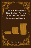 The Simple Step By Step System Anyone Can Use to Create Generational Wealth