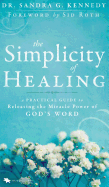 The Simplicity of Healing: A Practical Guide to Releasing the Miracle Power of God's Word