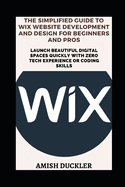 The Simplified Guide to Wix Website Development and Design for Beginners and Pros: Launch Beautiful Digital Spaces Quickly With Zero Tech Experience or Coding Skills